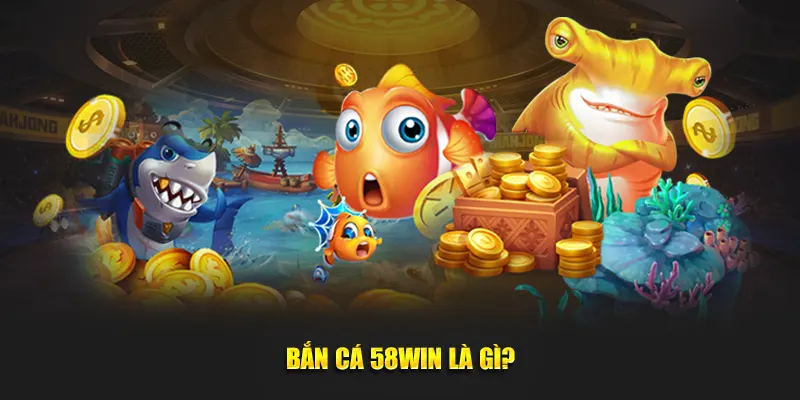 Bắn cá 58Win là gì?