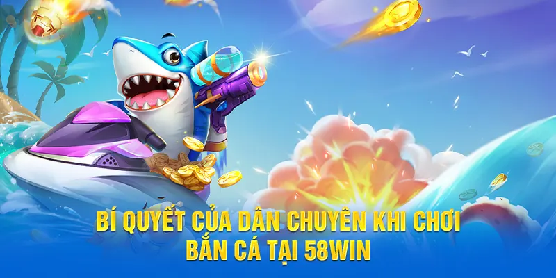 Bí quyết của dân chuyên khi chơi Bắn cá tại 58WIN