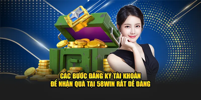 Các bước đăng ký tài khoản để nhận quà tại 58WIN rất dễ dàng