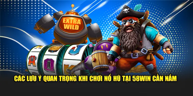 Các lưu ý quan trọng khi chơi nổ hũ tại 58win cần nắm