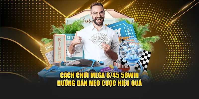 Cách Chơi Mega 6/45 58win - Hướng Dẫn Mẹo Cược Hiệu Quả