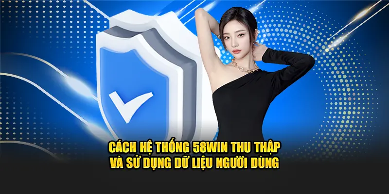 Cách hệ thống 58win thu thập và sử dụng dữ liệu người dùng