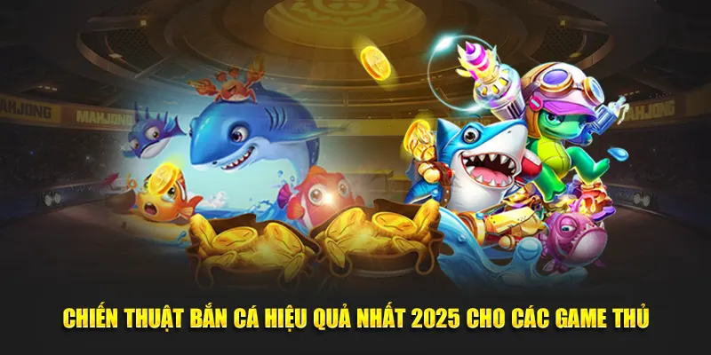 Chiến Thuật Bắn Cá Hiệu Quả Nhất 2025 Cho Các Game Thủ