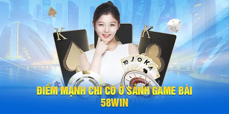 Điểm mạnh chỉ có ở sảnh game bài 58WIN