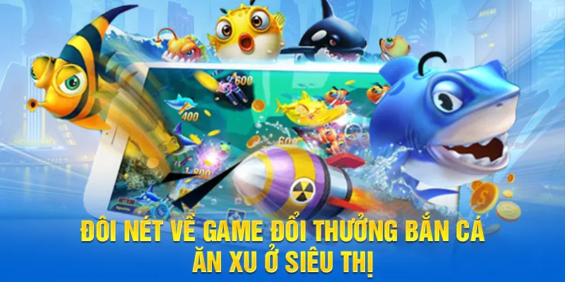Đôi nét về game đổi thưởng bắn cá ăn xu ở siêu thị