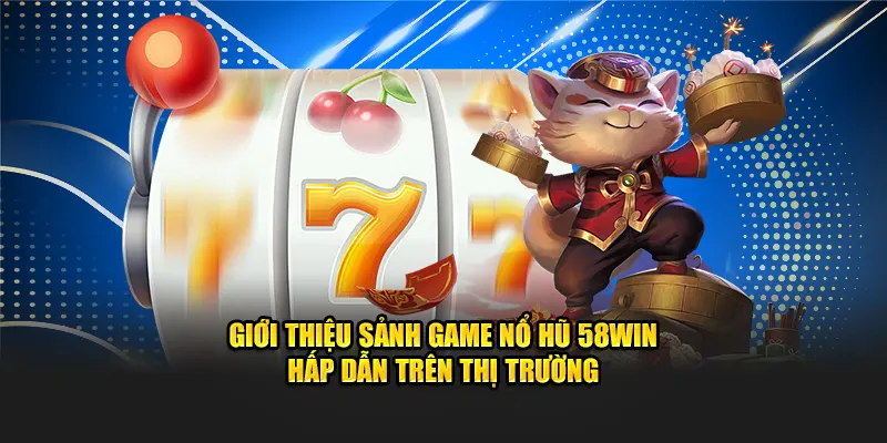 Giới thiệu sảnh game nổ hũ 58win hấp dẫn trên thị trường