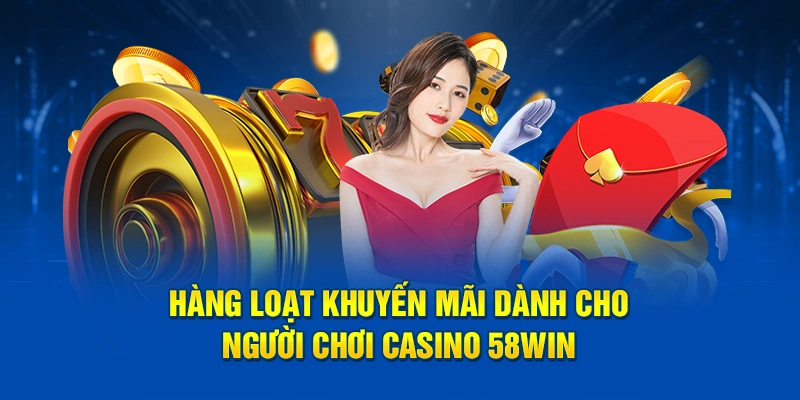 Hàng loạt khuyến mãi dành cho người chơi casino 58WIN