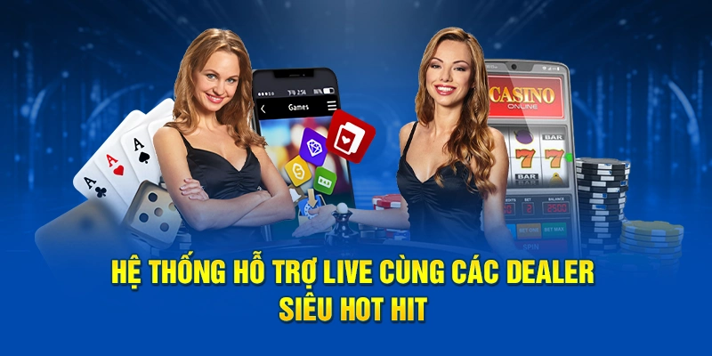 Hệ thống hỗ trợ live cùng các dealer siêu hot hit
