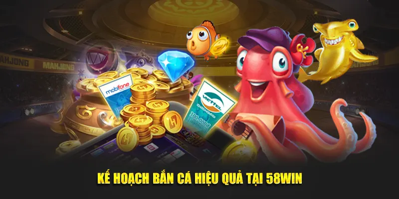 Kế hoạch bắn cá hiệu quả tại 58Win
