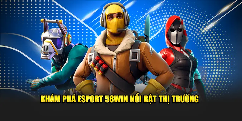 Khám phá Esport 58win nổi bật thị trường