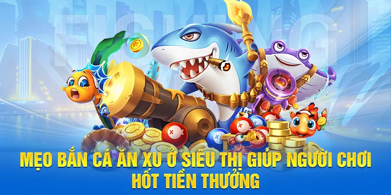 4 Mẹo Bắn Cá Ăn Xu Ở Siêu Thị Hốt Tiền Thưởng Cực Đã