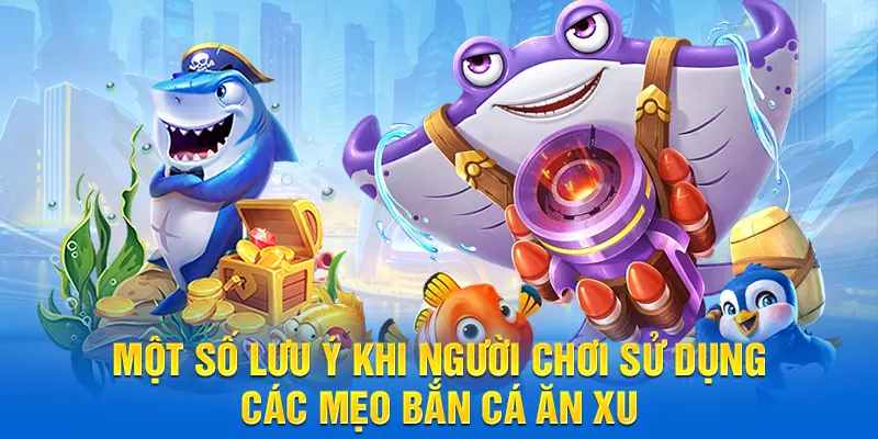 Một số lưu ý khi người chơi sử dụng các mẹo bắn cá ăn xu
