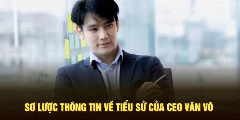 Sơ lược thông tin về tiểu sử của CEO Văn Võ