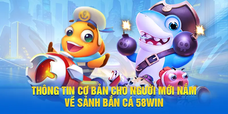 Thông tin cơ bản cho người mới nắm về sảnh Bắn cá 58WIN