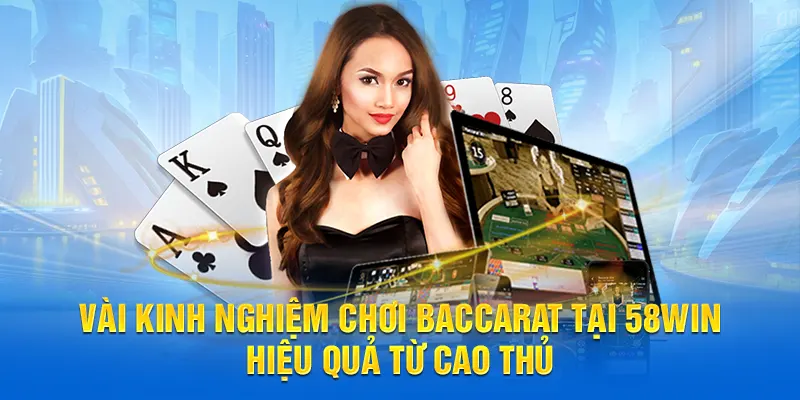 Vài kinh nghiệm chơi Baccarat tại 58WIN hiệu quả từ cao thủ
