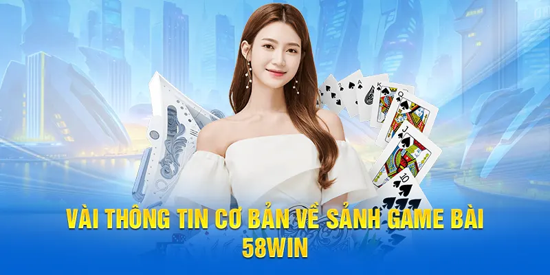 Vài thông tin cơ bản về sảnh game bài 58WIN